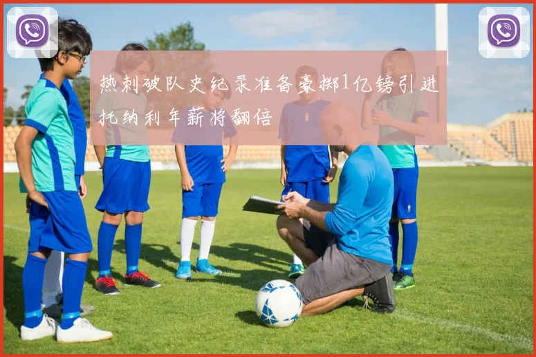 热刺破队史纪录准备豪掷1亿镑引进托纳利年薪将翻倍
