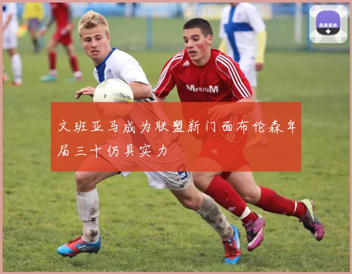 文班亚马成为联盟新门面布伦森年届三十仍具实力