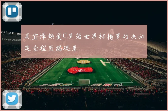 吴宜泽热爱C罗若世界杯梅罗对决必定全程直播观看